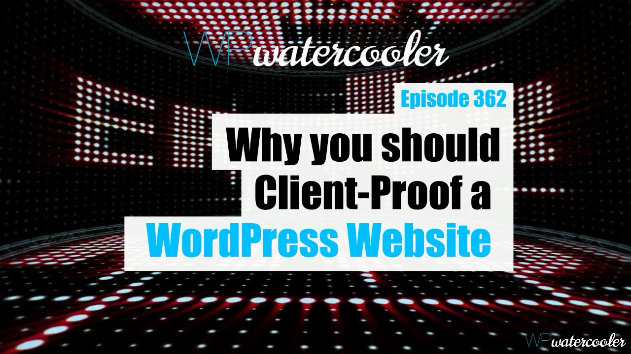 EP362 – Why you should client-proof a WordPress website